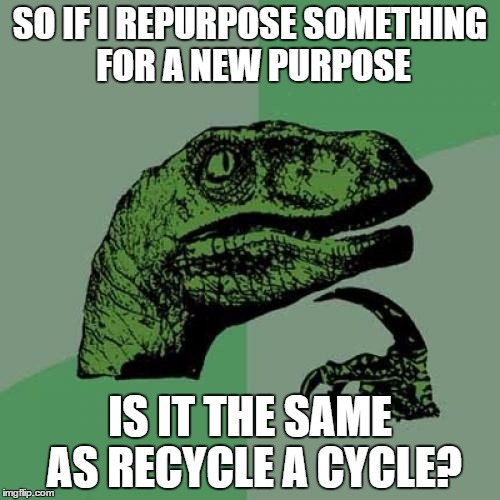 Philosoraptor Meme | SO IF I REPURPOSE SOMETHING FOR A NEW PURPOSE IS IT THE SAME AS RECYCLE A CYCLE? | image tagged in memes,philosoraptor,recycling,purpose | made w/ Imgflip meme maker
