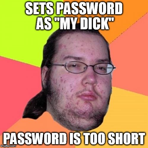 Butthurt Dweller Meme | SETS PASSWORD AS "MY DICK" PASSWORD IS TOO SHORT | image tagged in memes,butthurt dweller | made w/ Imgflip meme maker