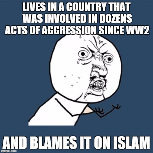 Y U No Meme | LIVES IN A COUNTRY THAT WAS INVOLVED IN DOZENS ACTS OF AGGRESSION SINCE WW2 AND BLAMES IT ON ISLAM | image tagged in memes,y u no | made w/ Imgflip meme maker