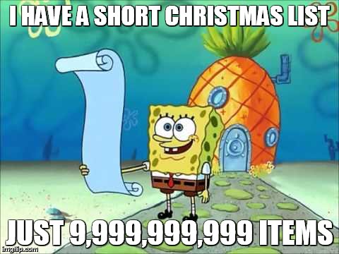 spongebob list | I HAVE A SHORT CHRISTMAS LIST JUST 9,999,999,999 ITEMS | image tagged in spongebob list | made w/ Imgflip meme maker