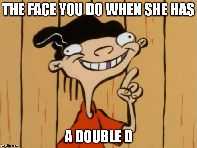 THE FACE YOU DO WHEN SHE HAS A DOUBLE D | made w/ Imgflip meme maker