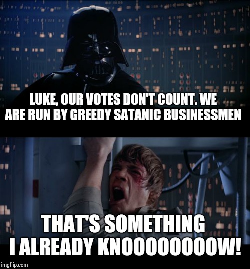 They "select" candidates | LUKE, OUR VOTES DON'T COUNT. WE ARE RUN BY GREEDY SATANIC BUSINESSMEN THAT'S SOMETHING I ALREADY KNOOOOOOOOW! | image tagged in memes,star wars no | made w/ Imgflip meme maker