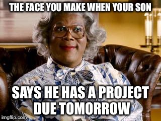 Madea | THE FACE YOU MAKE WHEN YOUR SON SAYS HE HAS A PROJECT DUE TOMORROW | image tagged in madea | made w/ Imgflip meme maker