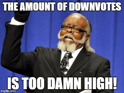 Too Damn High | THE AMOUNT OF DOWNVOTES IS TOO DAMN HIGH! | image tagged in memes,too damn high | made w/ Imgflip meme maker