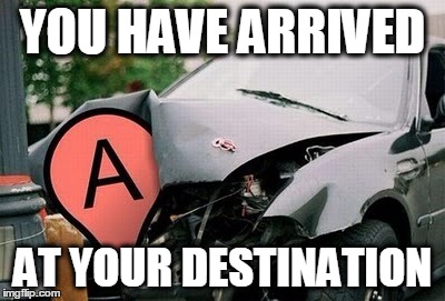 U_have_arrived | YOU HAVE ARRIVED AT YOUR DESTINATION | image tagged in you_r_here,car,humor,memes | made w/ Imgflip meme maker