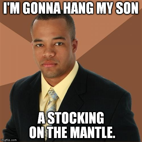 Successful Black Man | I'M GONNA HANG MY SON A STOCKING ON THE MANTLE. | image tagged in memes,successful black man | made w/ Imgflip meme maker