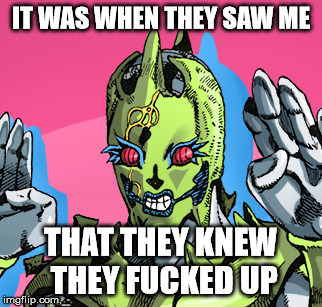 C-Moon is a savage | IT WAS WHEN THEY SAW ME THAT THEY KNEW THEY F**KED UP | image tagged in jojo's bizarre adventure,c-moon | made w/ Imgflip meme maker