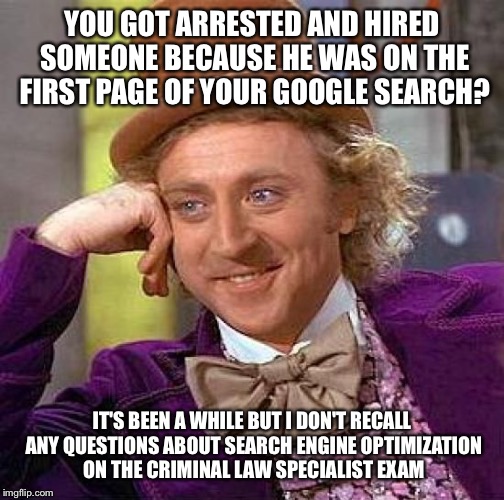 Creepy Condescending Wonka | YOU GOT ARRESTED AND HIRED SOMEONE BECAUSE HE WAS ON THE FIRST PAGE OF YOUR GOOGLE SEARCH? IT'S BEEN A WHILE BUT I DON'T RECALL ANY QUESTION | image tagged in memes,creepy condescending wonka | made w/ Imgflip meme maker