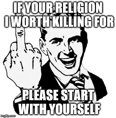 Please do c: | IF YOUR RELIGION I WORTH KILLING FOR PLEASE START WITH YOURSELF | image tagged in memes,1950s middle finger | made w/ Imgflip meme maker