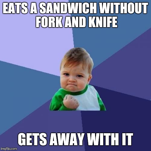 Success Kid Meme | EATS A SANDWICH WITHOUT FORK AND KNIFE GETS AWAY WITH IT | image tagged in memes,success kid | made w/ Imgflip meme maker
