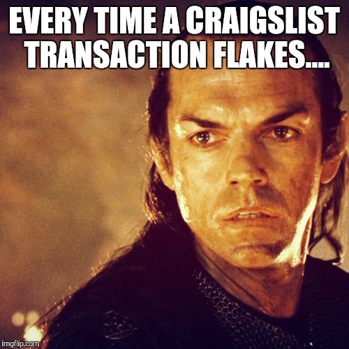 I was there when the strength of men failed. | EVERY TIME A CRAIGSLIST TRANSACTION FLAKES.... | image tagged in craigslist,fail | made w/ Imgflip meme maker