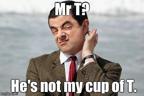 Mr Bean vs Mr T #1 | Mr T? He's not my cup of T. | image tagged in mr bean vs mr t,mr t,mr bean,meme war | made w/ Imgflip meme maker