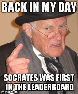 Back In My Day Meme | BACK IN MY DAY SOCRATES WAS FIRST IN THE LEADERBOARD | image tagged in memes,back in my day | made w/ Imgflip meme maker