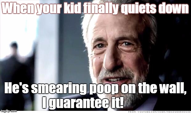 I Guarantee It | When your kid finally quiets down He's smearing poop on the wall, I guarantee it! | image tagged in memes,i guarantee it | made w/ Imgflip meme maker