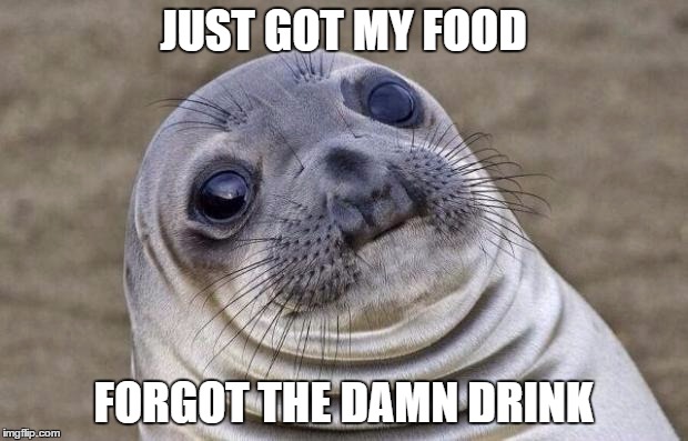 Awkward Moment Sealion | JUST GOT MY FOOD FORGOT THE DAMN DRINK | image tagged in memes,awkward moment sealion | made w/ Imgflip meme maker