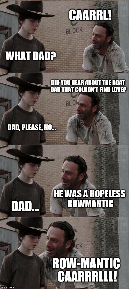 Rick and Carl Long | CAARRL! WHAT DAD? DID YOU HEAR ABOUT THE BOAT OAR THAT COULDN'T FIND LOVE? DAD, PLEASE, NO... HE WAS A HOPELESS ROWMANTIC DAD... ROW-MANTIC  | image tagged in memes,rick and carl long | made w/ Imgflip meme maker