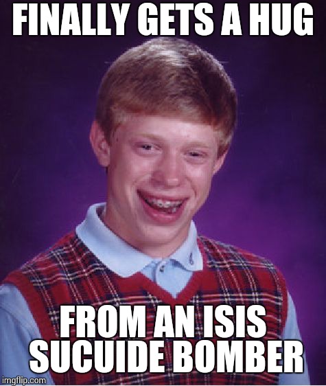 Bad Luck Brian Meme | FINALLY GETS A HUG FROM AN ISIS SUCUIDE BOMBER | image tagged in memes,bad luck brian | made w/ Imgflip meme maker