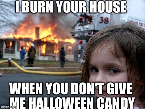 Disaster Girl | I BURN YOUR HOUSE WHEN YOU DON'T GIVE ME HALLOWEEN CANDY | image tagged in memes,disaster girl | made w/ Imgflip meme maker