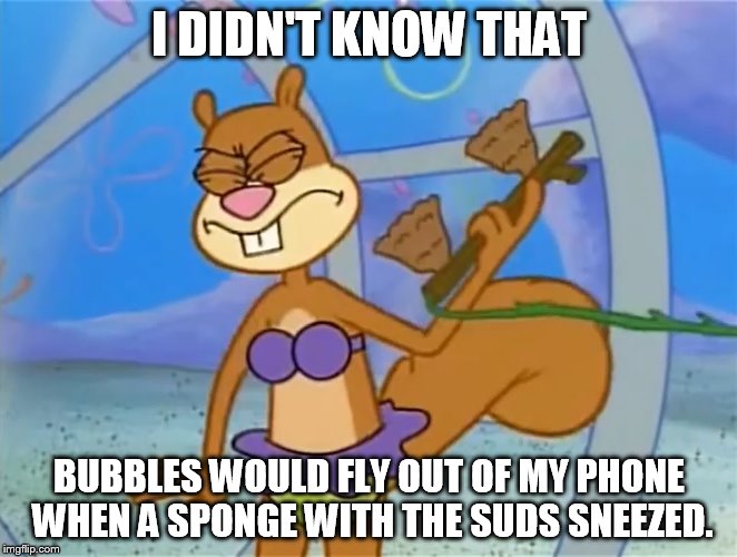 Sandy Cheeks I Didn't Know That Bubbles Would Fly Out | I DIDN'T KNOW THAT BUBBLES WOULD FLY OUT OF MY PHONE WHEN A SPONGE WITH THE SUDS SNEEZED. | image tagged in sandy cheeks i didn't know that,memes,sandy cheeks,spongebob squarepants,sneeze,purple bikini | made w/ Imgflip meme maker