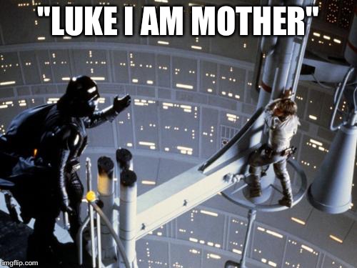 Luke skywalker and Darth Vader | "LUKE I AM MOTHER" | image tagged in luke skywalker and darth vader | made w/ Imgflip meme maker