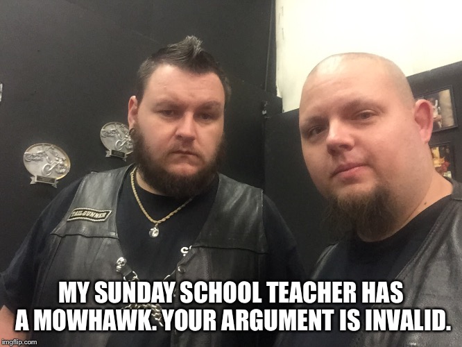 MY SUNDAY SCHOOL TEACHER HAS A MOWHAWK. YOUR ARGUMENT IS INVALID. | image tagged in your argument is invalid | made w/ Imgflip meme maker