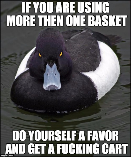 hi res angry advice mallard | IF YOU ARE USING MORE THEN ONE BASKET DO YOURSELF A FAVOR AND GET A F**KING CART | image tagged in hi res angry advice mallard | made w/ Imgflip meme maker