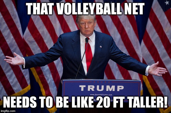 Donald Trump | THAT VOLLEYBALL NET NEEDS TO BE LIKE 20 FT TALLER! | image tagged in donald trump,AdviceAnimals | made w/ Imgflip meme maker