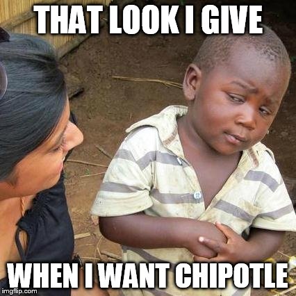Third World Skeptical Kid | THAT LOOK I GIVE WHEN I WANT CHIPOTLE | image tagged in memes,third world skeptical kid | made w/ Imgflip meme maker