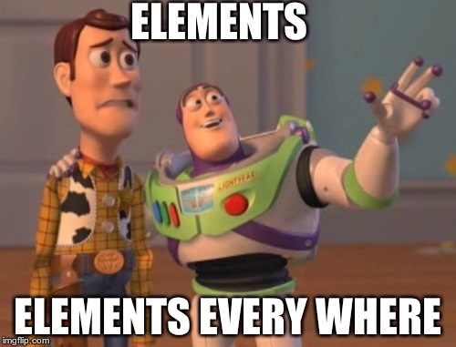 X, X Everywhere Meme | ELEMENTS ELEMENTS EVERY WHERE | image tagged in memes,x x everywhere | made w/ Imgflip meme maker