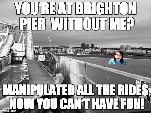 YOU‘RE AT BRIGHTON PIER WITHOUT ME? MANIPULATED ALL THE RIDES NOW YOU CAN‘T HAVE FUN! | image tagged in overly attached girlfriend at brighton pier | made w/ Imgflip meme maker