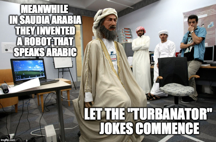 Let's hope these aren't nuclear | MEANWHILE IN SAUDIA ARABIA THEY INVENTED A ROBOT THAT SPEAKS ARABIC LET THE "TURBANATOR" JOKES COMMENCE | image tagged in funny,saudi arabia,robotics,terminator | made w/ Imgflip meme maker