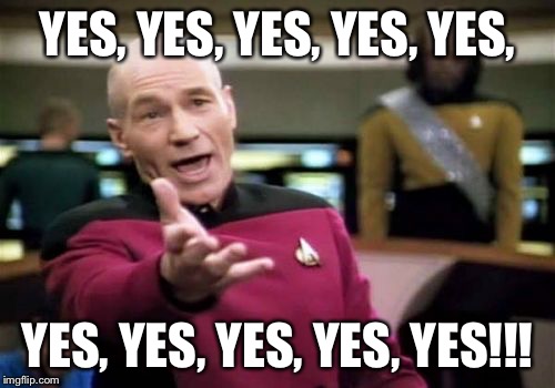 Picard Wtf Meme | YES, YES, YES, YES, YES, YES, YES, YES, YES, YES!!! | image tagged in memes,picard wtf | made w/ Imgflip meme maker