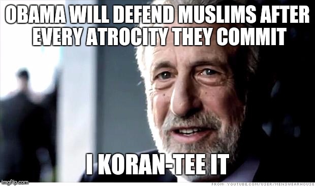 I Guarantee It | OBAMA WILL DEFEND MUSLIMS AFTER EVERY ATROCITY THEY COMMIT I KORAN-TEE IT | image tagged in memes,i guarantee it | made w/ Imgflip meme maker