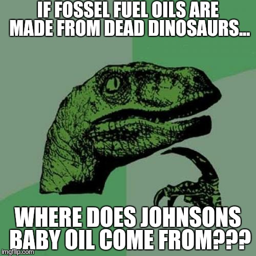 Philosoraptor | IF FOSSEL FUEL OILS ARE MADE FROM DEAD DINOSAURS... WHERE DOES JOHNSONS BABY OIL COME FROM??? | image tagged in memes,philosoraptor | made w/ Imgflip meme maker