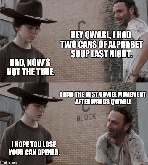 Rick and Carl Meme | HEY QWARL, I HAD TWO CANS OF ALPHABET SOUP LAST NIGHT. DAD, NOW'S NOT THE TIME. I HAD THE BEST VOWEL MOVEMENT AFTERWARDS QWARL! I HOPE YOU L | image tagged in memes,rick and carl,HeyCarl | made w/ Imgflip meme maker