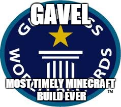 Guinness World Record Meme | GAVEL MOST TIMELY MINECRAFT BUILD EVER | image tagged in memes,guinness world record | made w/ Imgflip meme maker