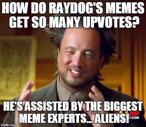 How do I know that? Aliens! | HOW DO RAYDOG'S MEMES GET SO MANY UPVOTES? HE'S ASSISTED BY THE BIGGEST MEME EXPERTS... ALIENS! | image tagged in memes,ancient aliens,raydog | made w/ Imgflip meme maker