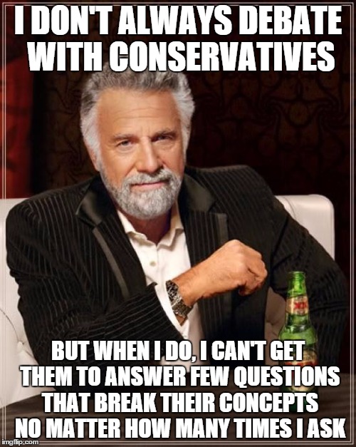 The Most Interesting Man In The World | I DON'T ALWAYS DEBATE WITH CONSERVATIVES BUT WHEN I DO, I CAN'T GET THEM TO ANSWER FEW QUESTIONS THAT BREAK THEIR CONCEPTS NO MATTER HOW MAN | image tagged in memes,the most interesting man in the world | made w/ Imgflip meme maker