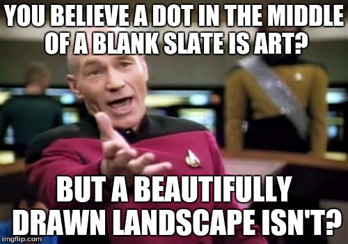 Picard Wtf | YOU BELIEVE A DOT IN THE MIDDLE OF A BLANK SLATE IS ART? BUT A BEAUTIFULLY DRAWN LANDSCAPE ISN'T? | image tagged in memes,picard wtf | made w/ Imgflip meme maker