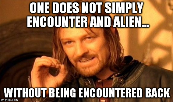 One Does Not Simply Meme | ONE DOES NOT SIMPLY ENCOUNTER AND ALIEN... WITHOUT BEING ENCOUNTERED BACK | image tagged in memes,one does not simply | made w/ Imgflip meme maker