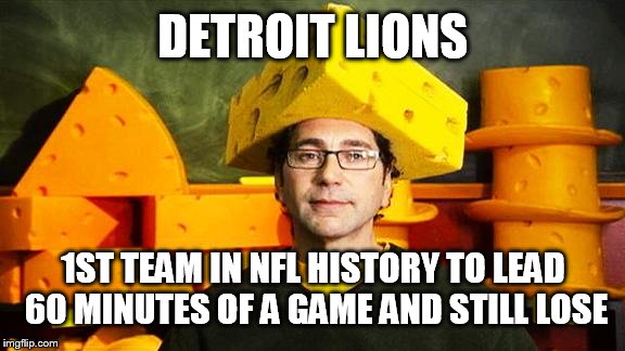 Loyal Cheesehead | DETROIT LIONS 1ST TEAM IN NFL HISTORY TO LEAD 60 MINUTES OF A GAME AND STILL LOSE | image tagged in loyal cheesehead | made w/ Imgflip meme maker