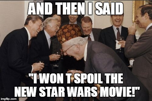 Laughing Men In Suits | AND THEN I SAID "I WON T SPOIL THE NEW STAR WARS MOVIE!" | image tagged in memes,laughing men in suits,scumbag | made w/ Imgflip meme maker