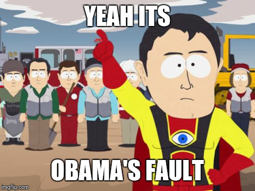 Captain Hindsight | YEAH ITS OBAMA'S FAULT | image tagged in memes,captain hindsight | made w/ Imgflip meme maker