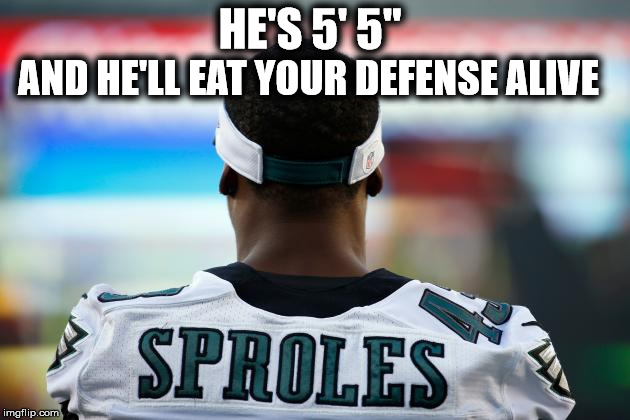 Darren Sproles | HE'S 5' 5" AND HE'LL EAT YOUR DEFENSE ALIVE | image tagged in eagles,philly,nfl,darrensproles,eaglesnation,nflmemes | made w/ Imgflip meme maker
