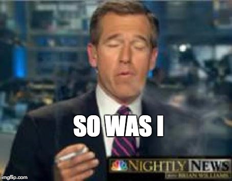 Brian Williams Smokes | SO WAS I | image tagged in brian williams smokes | made w/ Imgflip meme maker