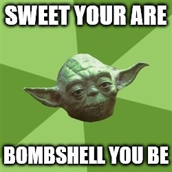 Advice Yoda | SWEET YOUR ARE BOMBSHELL YOU BE | image tagged in memes,advice yoda | made w/ Imgflip meme maker