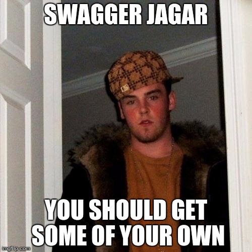 Scumbag Steve | SWAGGER JAGAR YOU SHOULD GET SOME OF YOUR OWN | image tagged in memes,scumbag steve | made w/ Imgflip meme maker