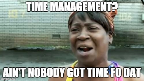 Ain't Nobody Got Time For That | TIME MANAGEMENT? AIN'T NOBODY GOT TIME FO DAT | image tagged in memes,aint nobody got time for that | made w/ Imgflip meme maker