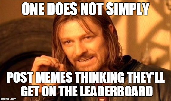 One Does Not Simply | ONE DOES NOT SIMPLY POST MEMES THINKING THEY'LL GET ON THE LEADERBOARD | image tagged in memes,one does not simply | made w/ Imgflip meme maker