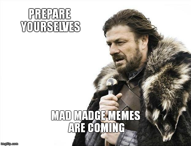 Brace Yourselves X is Coming Meme | PREPARE YOURSELVES MAD MADGE MEMES ARE COMING | image tagged in memes,brace yourselves x is coming,you're soaking in it,madge,funny memes | made w/ Imgflip meme maker